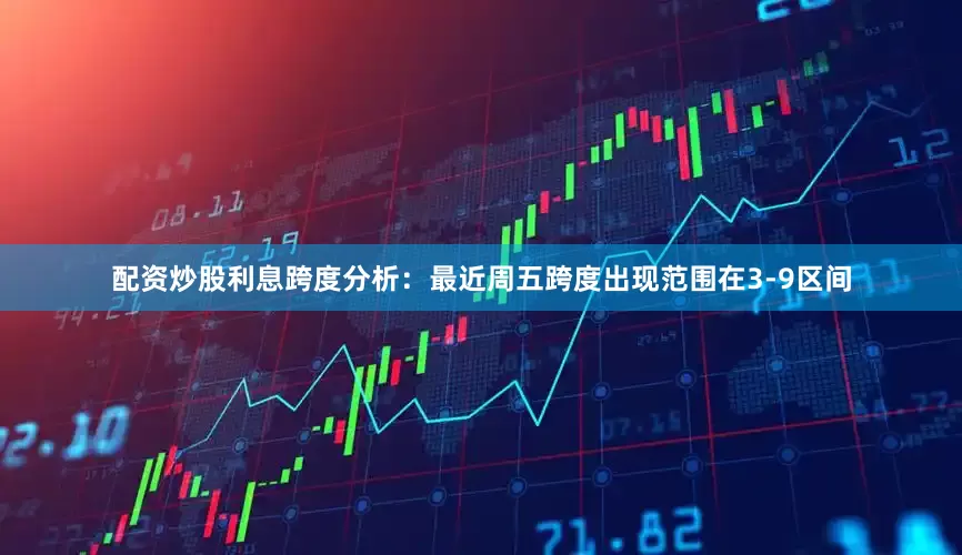 配资炒股利息　　跨度分析：最近周五跨度出现范围在3-9区间